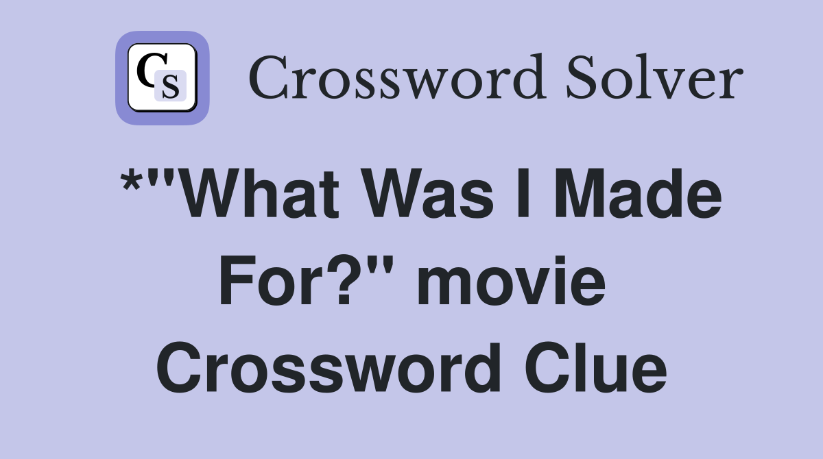 *"What Was I Made For?" movie Crossword Clue