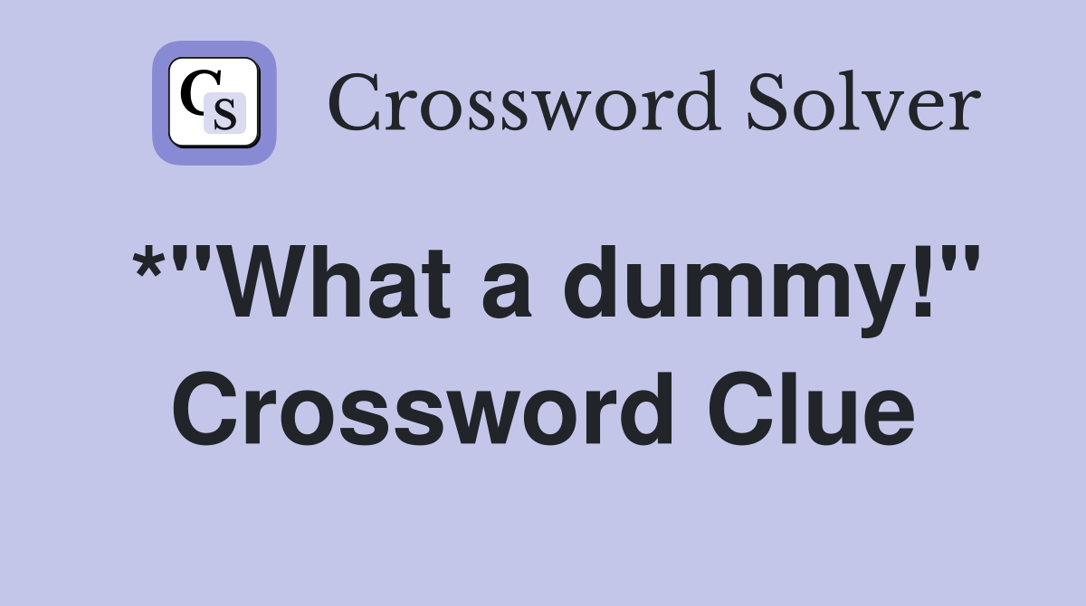 *"What a dummy!" Crossword Clue