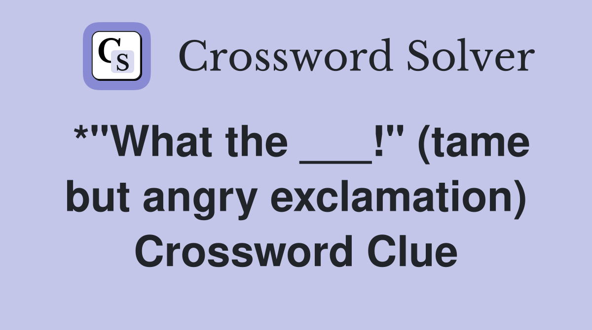 *"What the ___!" (tame but angry exclamation) Crossword Clue