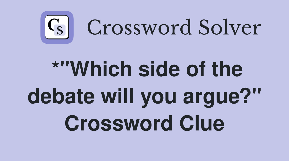 *"Which side of the debate will you argue?" Crossword Clue