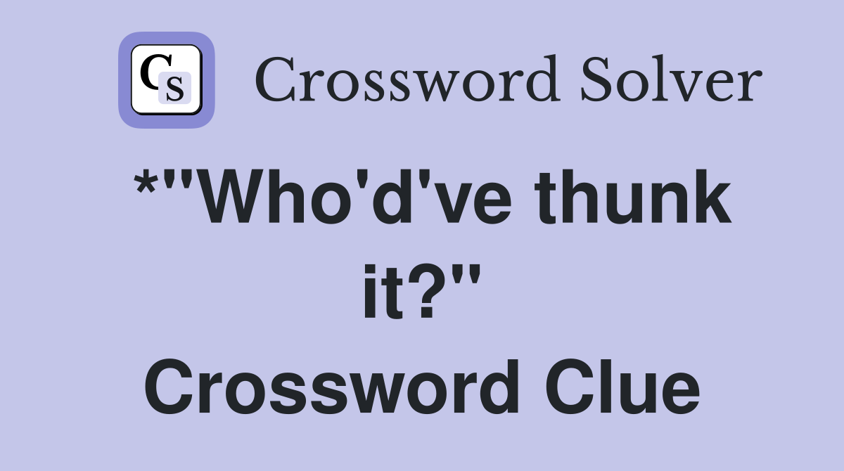 *"Who'd've thunk it?" Crossword Clue