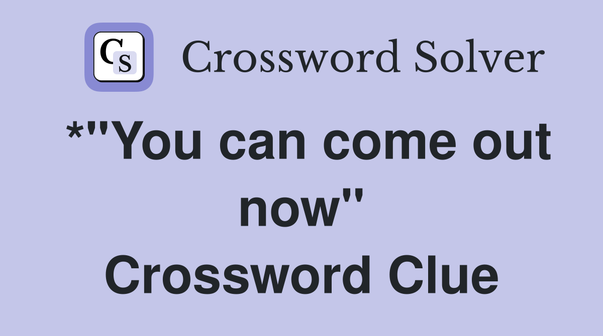 *"You can come out now" Crossword Clue