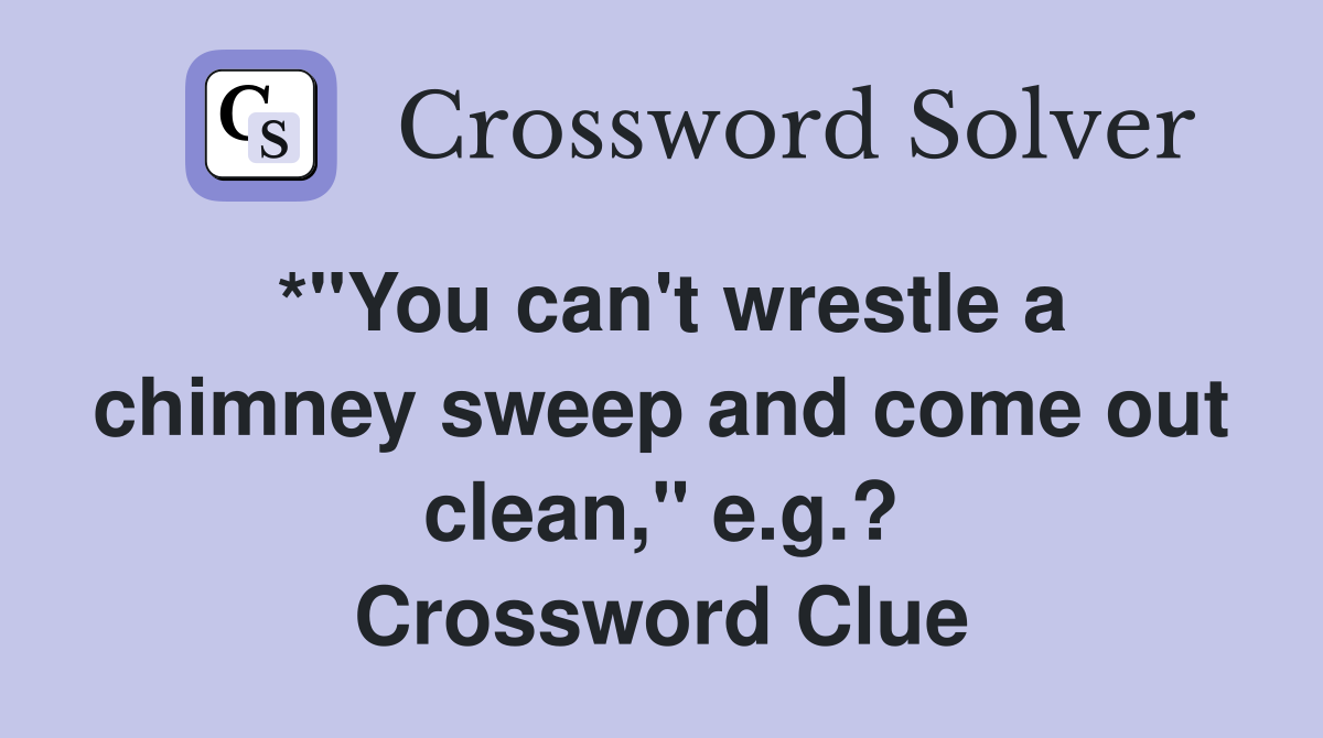 *"You can't wrestle a chimney sweep and come out clean," e.g.? Crossword Clue