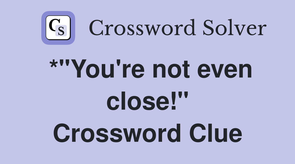 *"You're not even close!" Crossword Clue