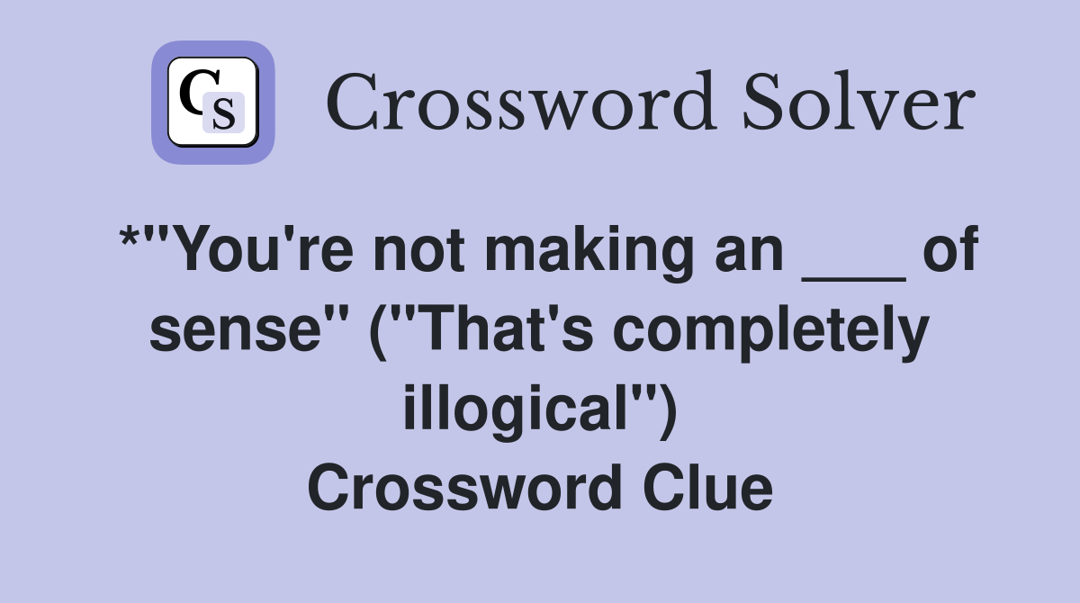 *"You're not making an ___ of sense" ("That's completely illogical") Crossword Clue