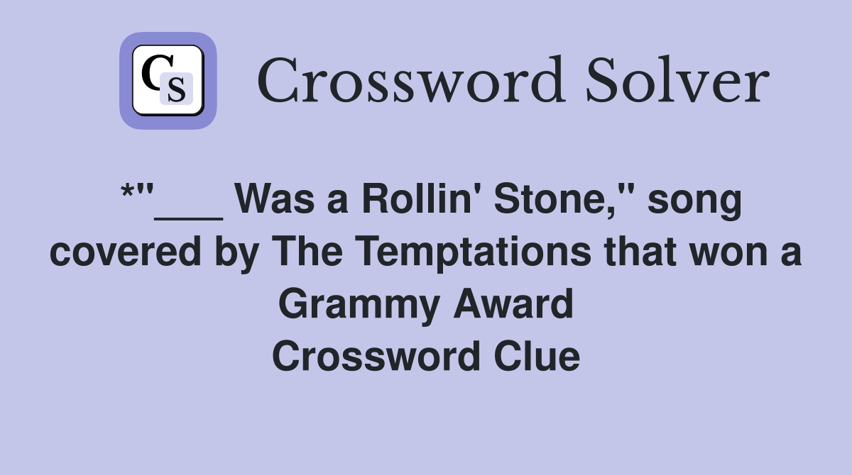 *"___ Was a Rollin' Stone," song covered by The Temptations that won a Grammy Award Crossword Clue