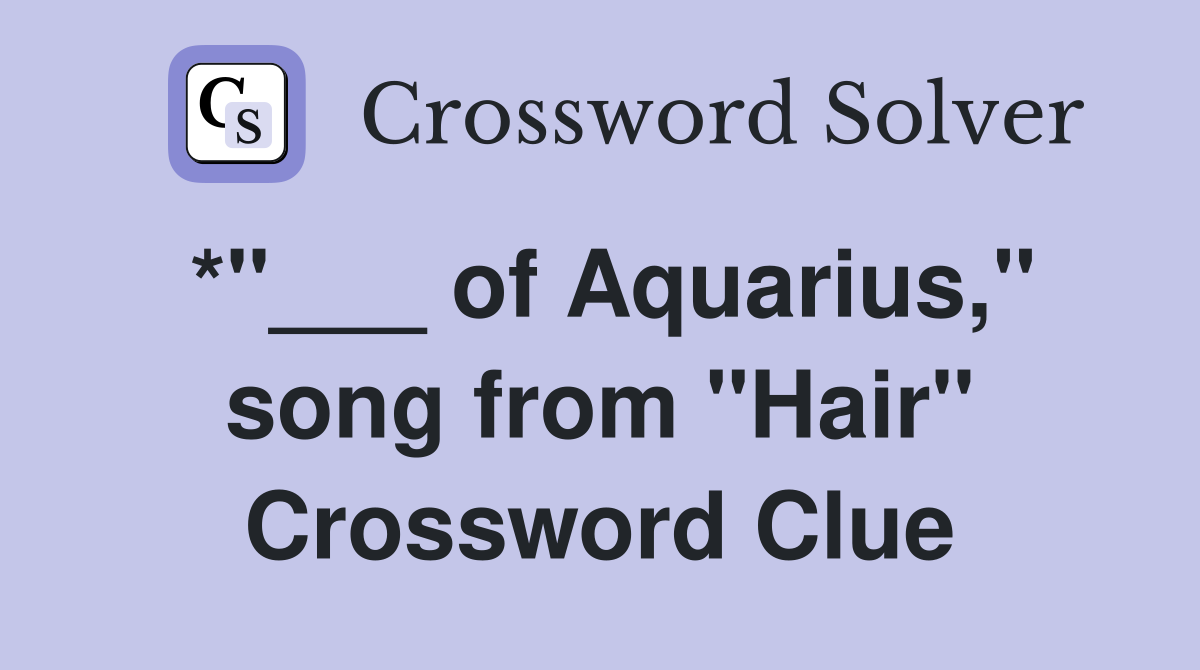 *"___ of Aquarius," song from "Hair" Crossword Clue