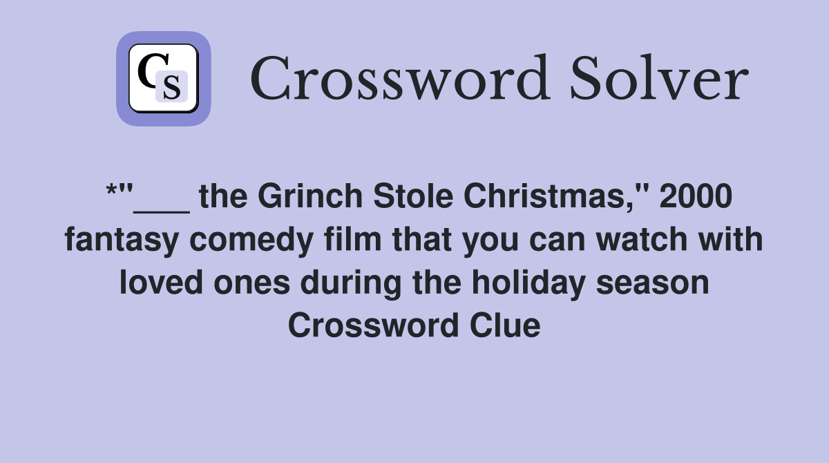 *"___ the Grinch Stole Christmas," 2000 fantasy comedy film that you can watch with loved ones during the holiday season Crossword Clue