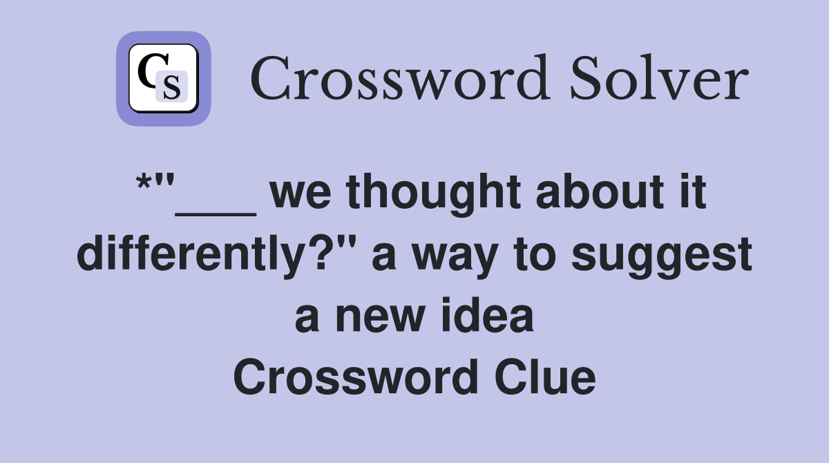 *"___ we thought about it differently?" a way to suggest a new idea Crossword Clue
