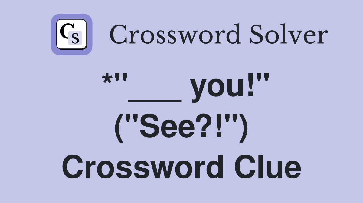 *"___ you!" ("See?!") Crossword Clue