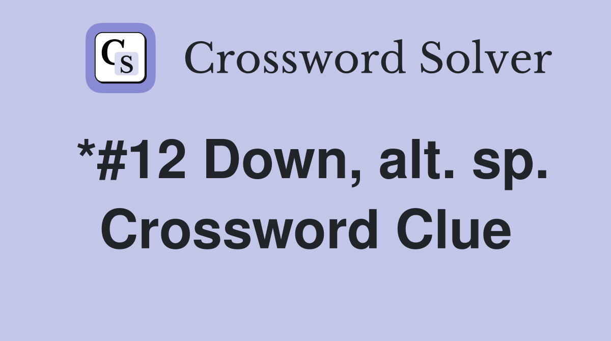 *#12 Down, alt. sp. Crossword Clue
