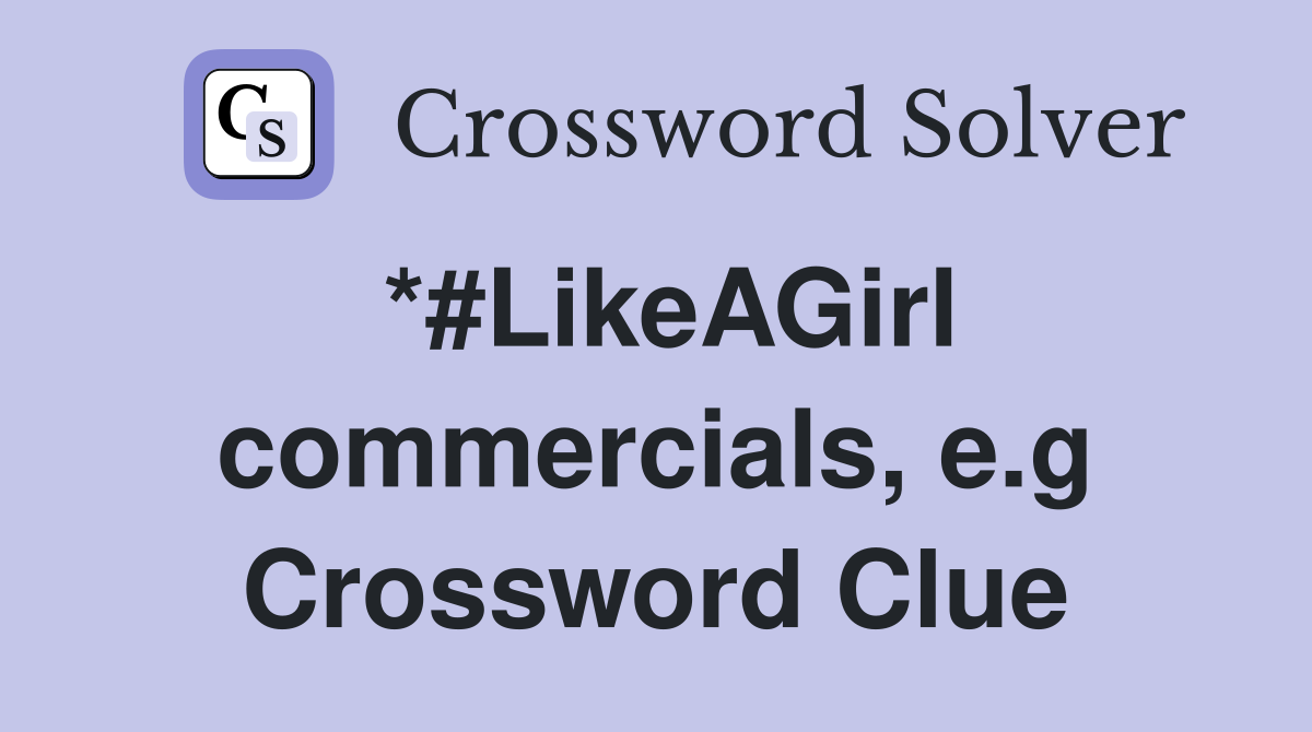 *#LikeAGirl commercials, e.g Crossword Clue
