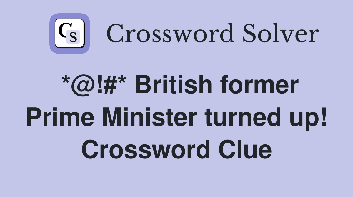 *@!#* British former Prime Minister turned up! Crossword Clue
