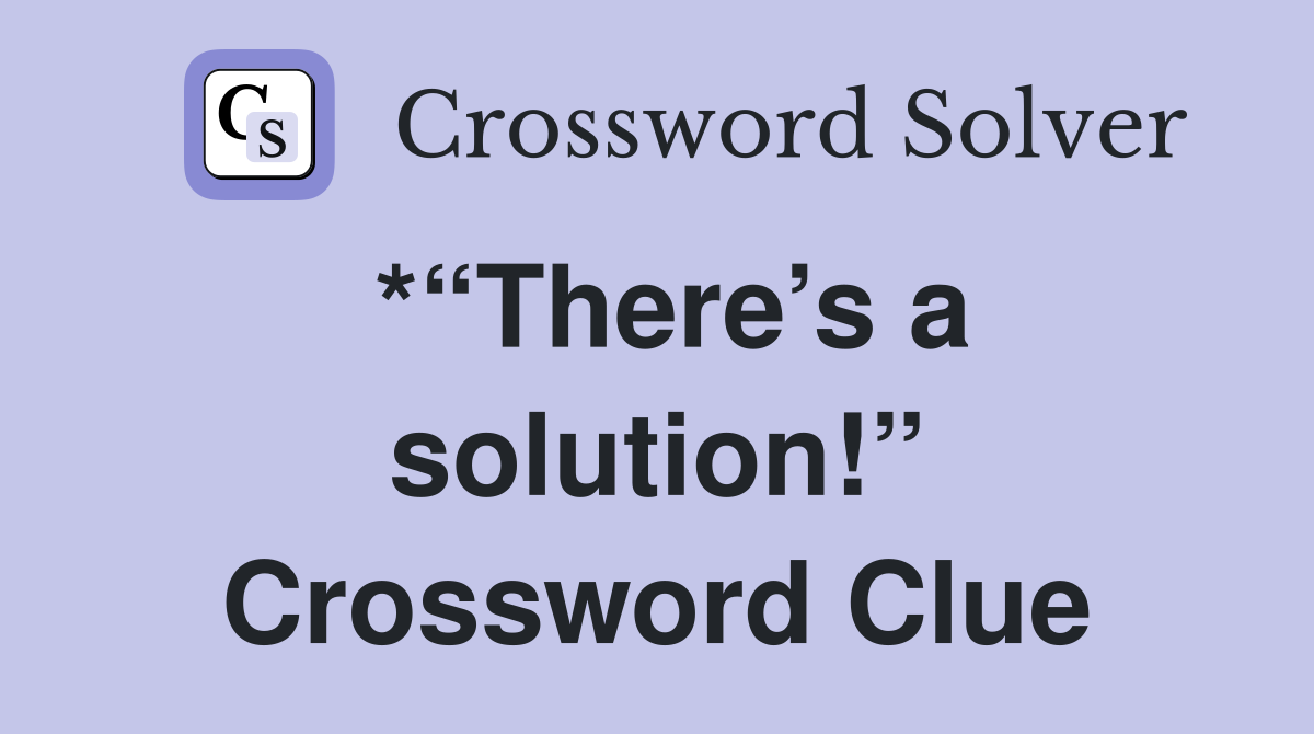 *“There’s a solution!” Crossword Clue
