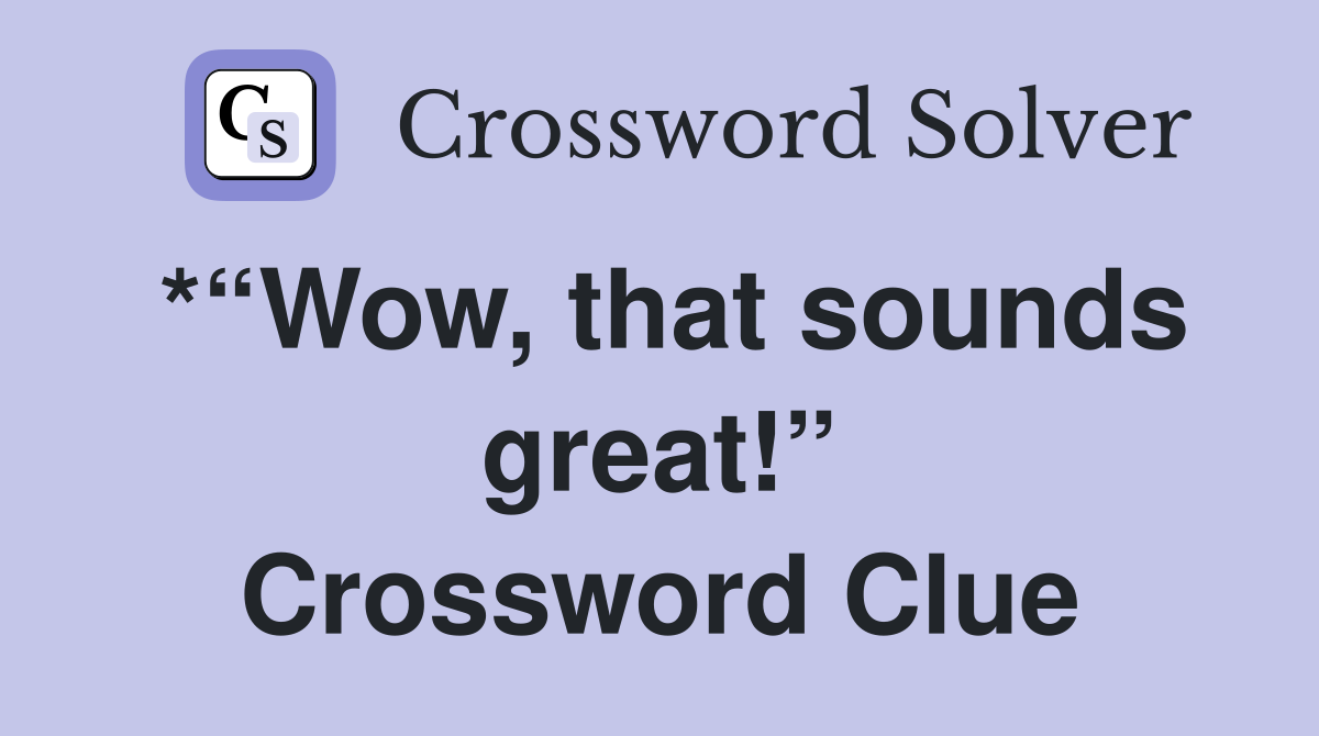 *“Wow, that sounds great!” Crossword Clue