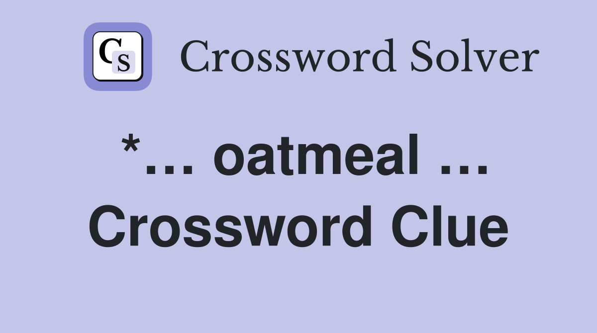 *… oatmeal … Crossword Clue