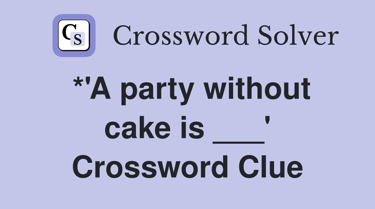 *'A party without cake is ___' Crossword Clue