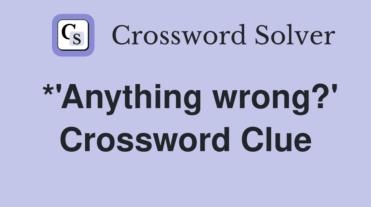 *'Anything wrong?' Crossword Clue