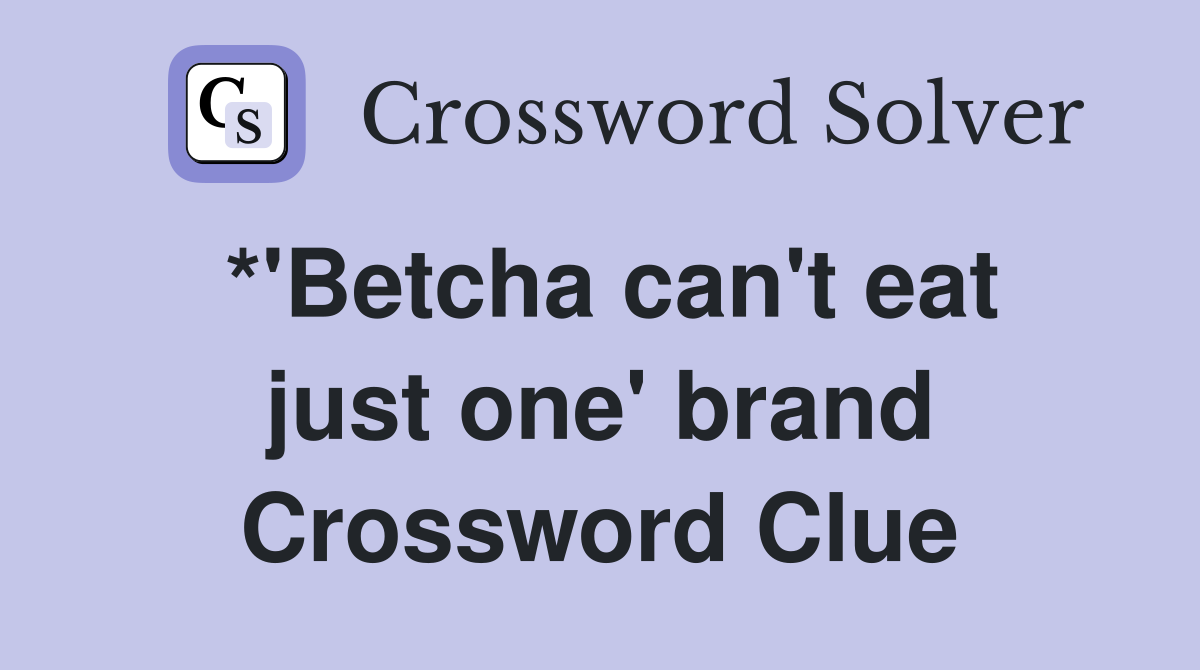 *'Betcha can't eat just one' brand Crossword Clue