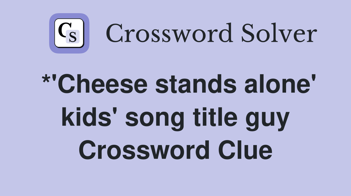 *'Cheese stands alone' kids' song title guy Crossword Clue