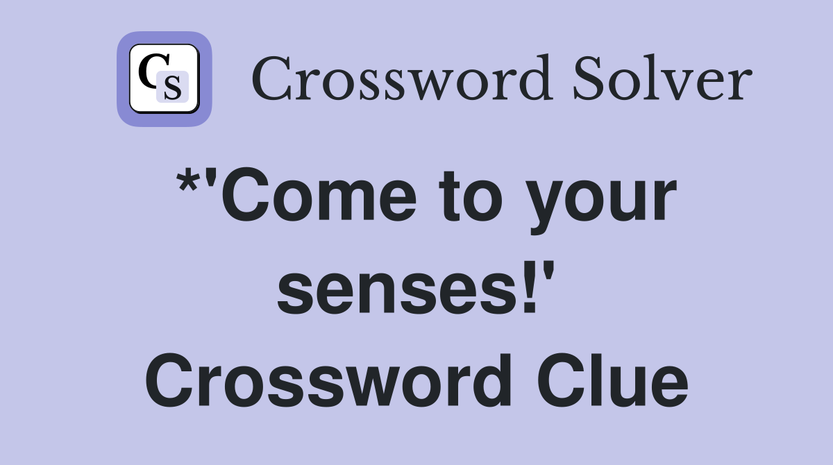 *'Come to your senses!' Crossword Clue