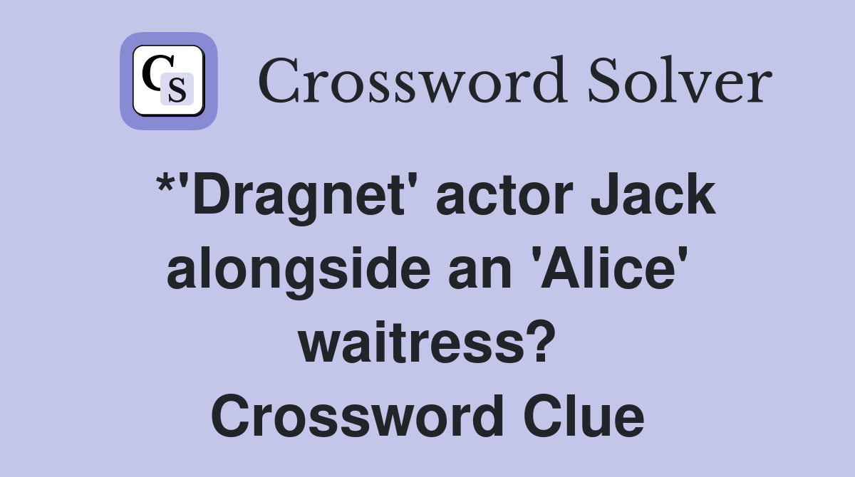 *'Dragnet' actor Jack alongside an 'Alice' waitress? Crossword Clue