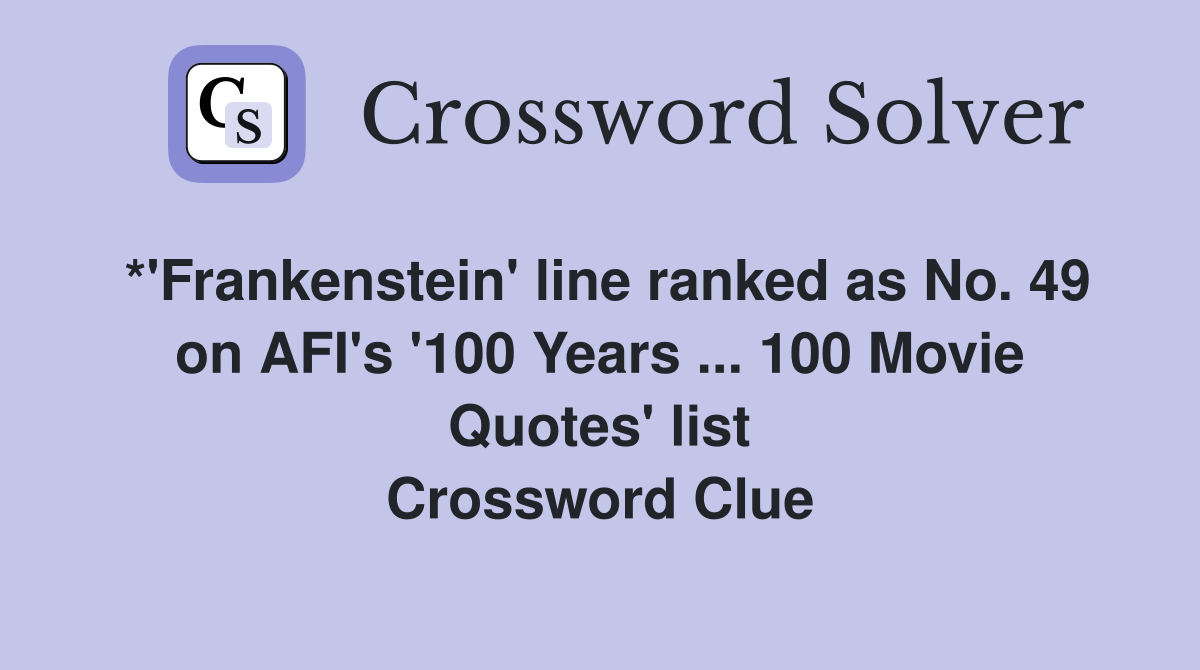 *'Frankenstein' line ranked as No. 49 on AFI's '100 Years ... 100 Movie Quotes' list Crossword Clue