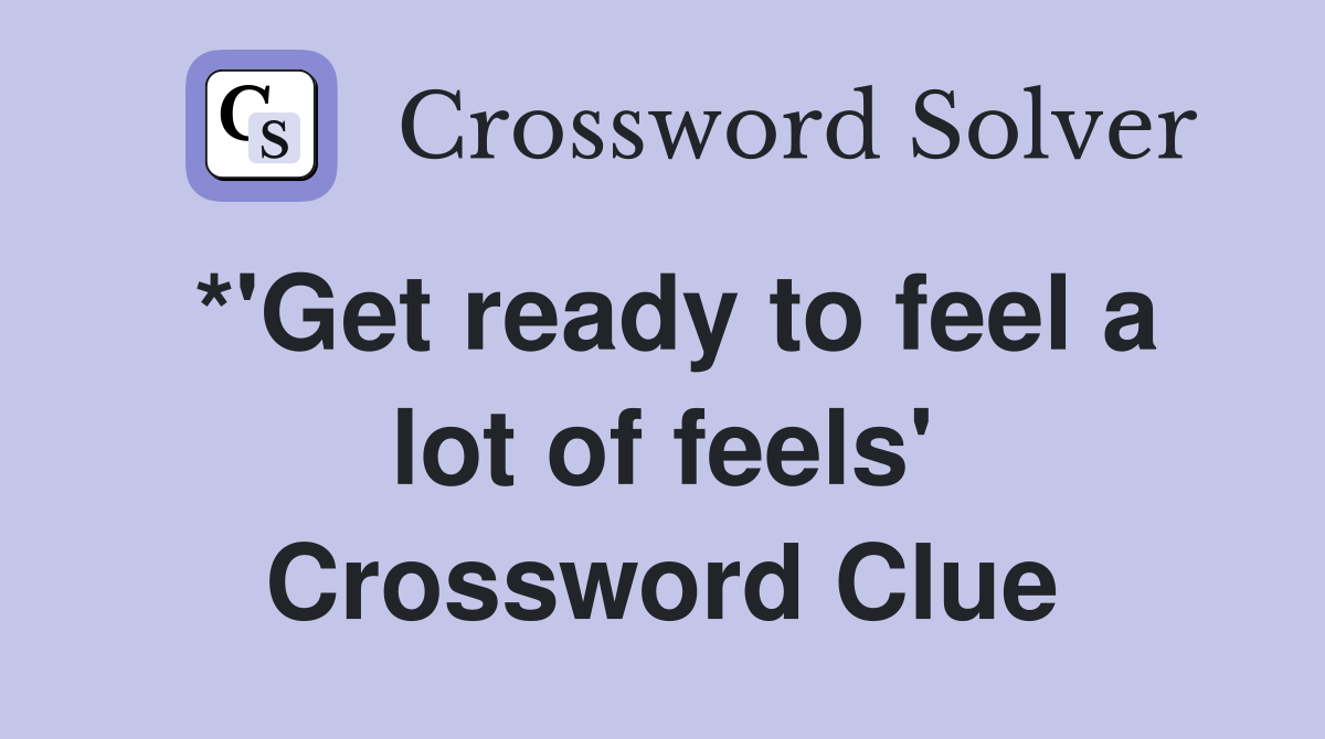 *'Get ready to feel a lot of feels' Crossword Clue