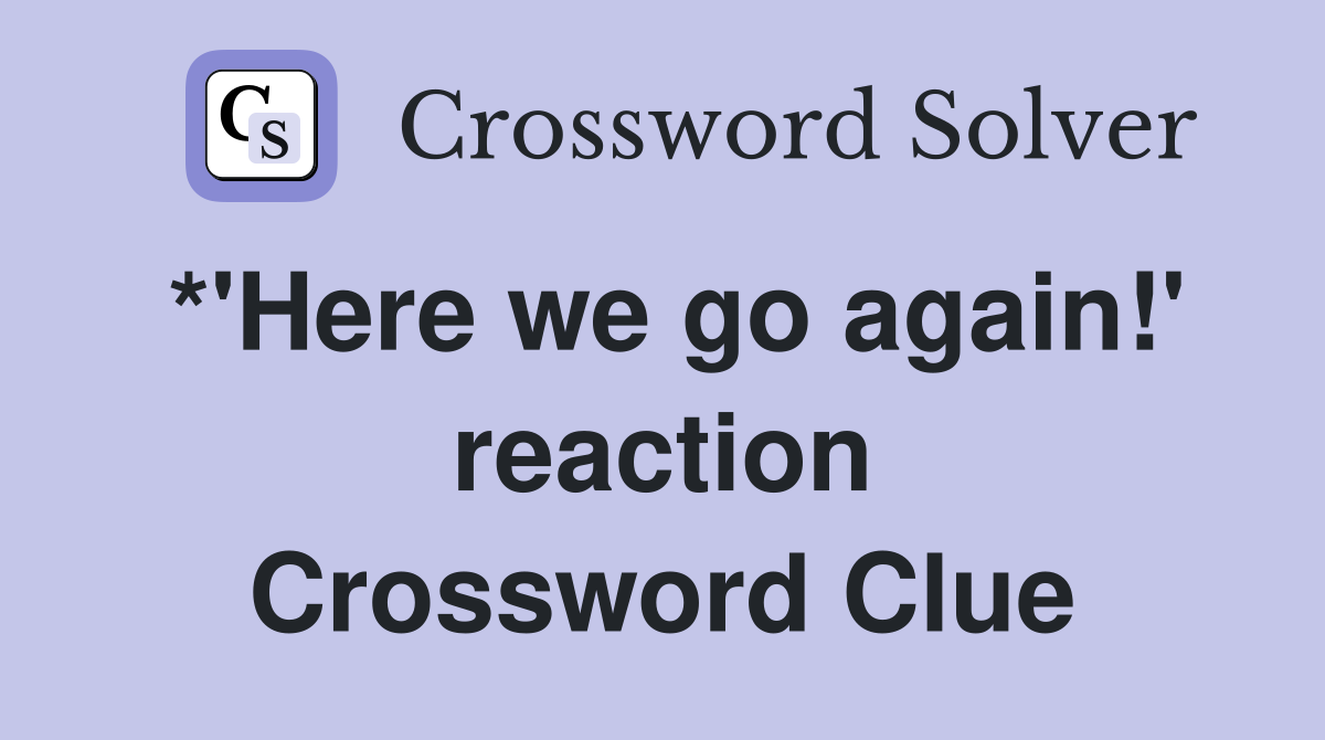 *'Here we go again!' reaction Crossword Clue