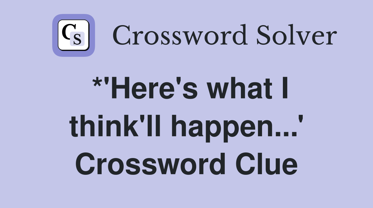 *'Here's what I think'll happen...' Crossword Clue
