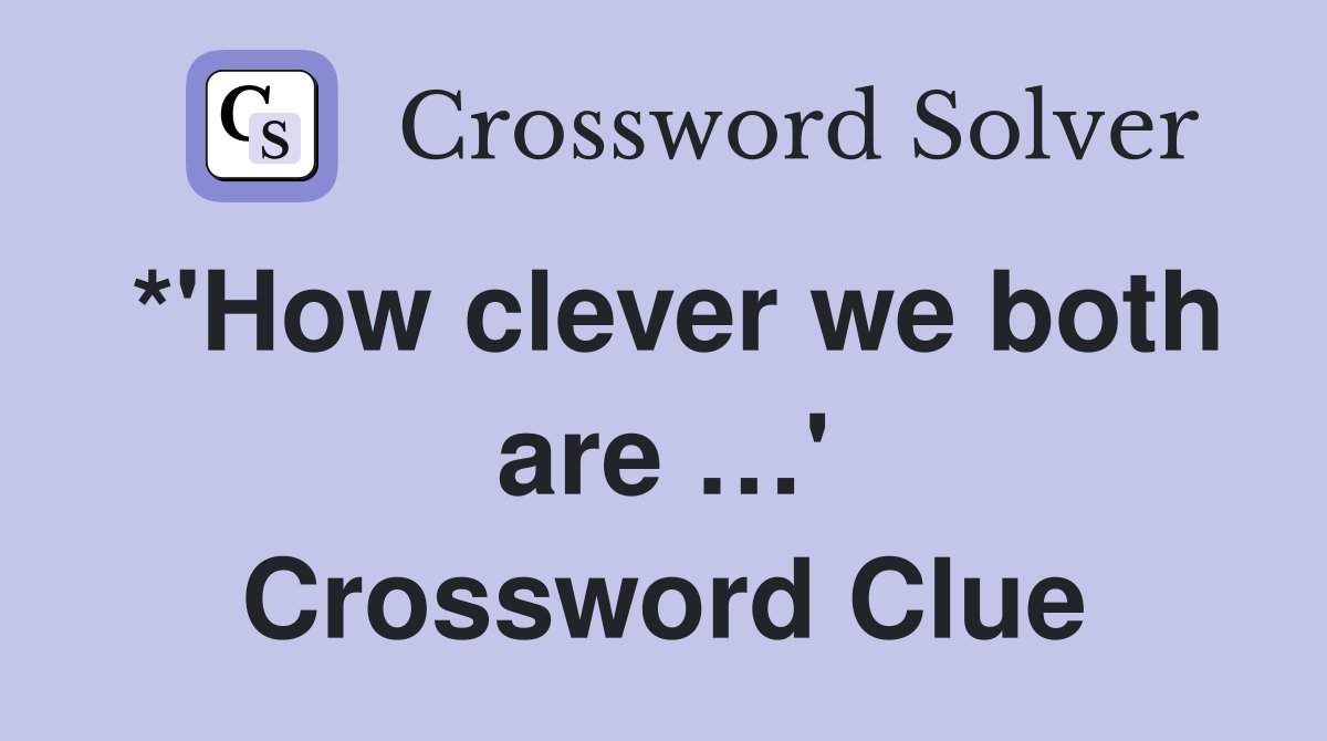 *'How clever we both are …' Crossword Clue