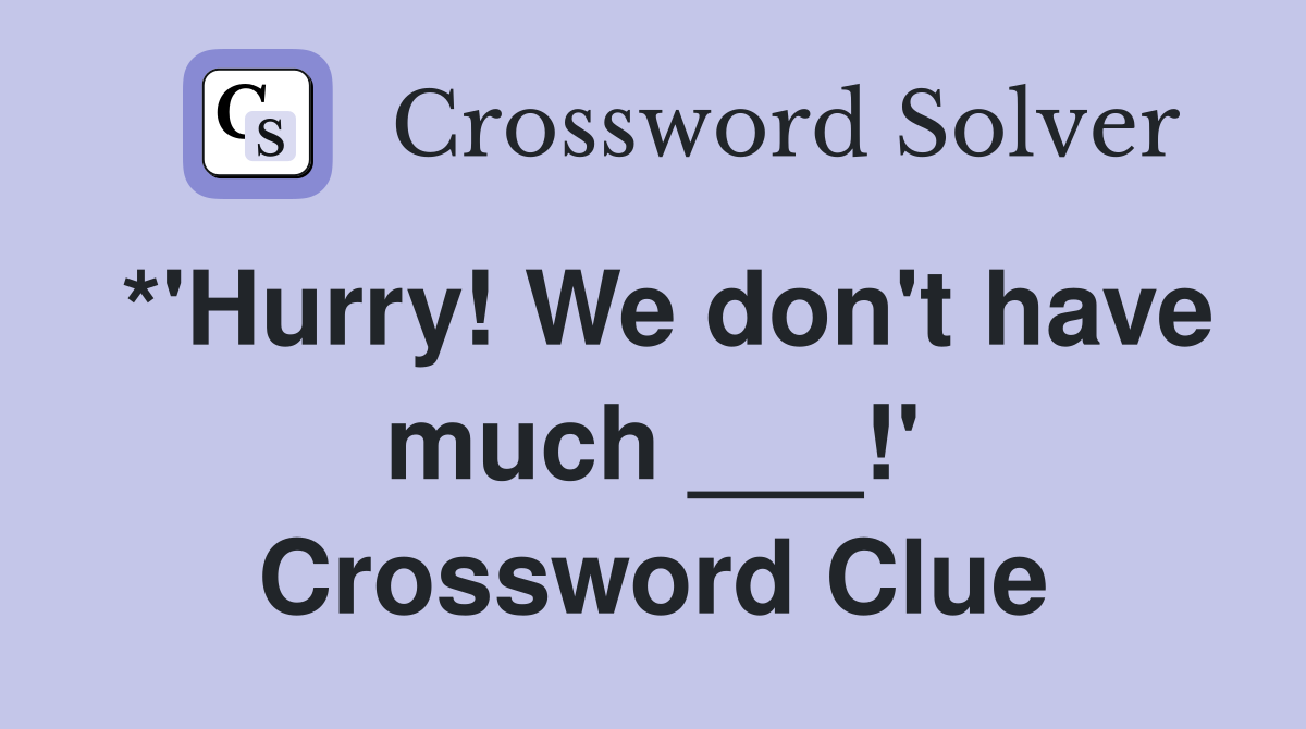 *'Hurry! We don't have much ___!' Crossword Clue