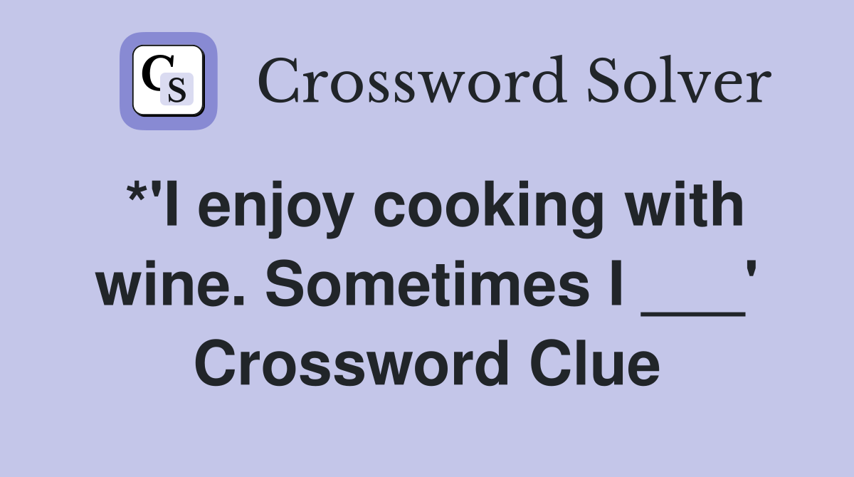 *'I enjoy cooking with wine. Sometimes I ___' Crossword Clue