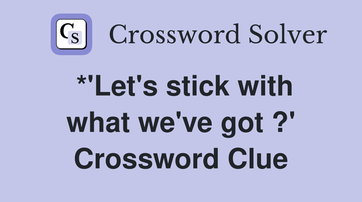 *'Let's stick with what we've got ?' Crossword Clue