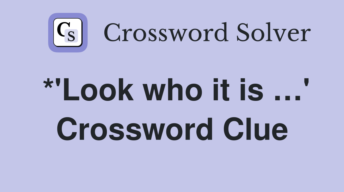 *'Look who it is …' Crossword Clue
