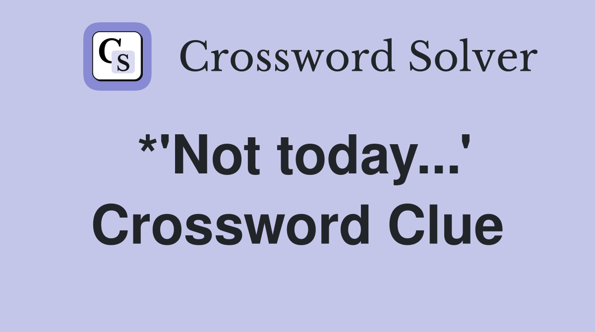 *'Not today...' Crossword Clue