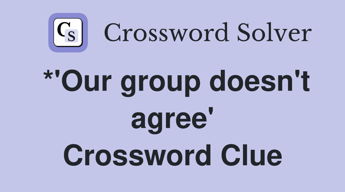 *'Our group doesn't agree' Crossword Clue