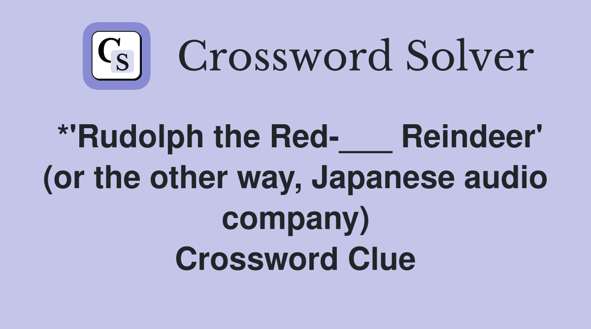 *'Rudolph the Red-___ Reindeer' (or the other way, Japanese audio company) Crossword Clue
