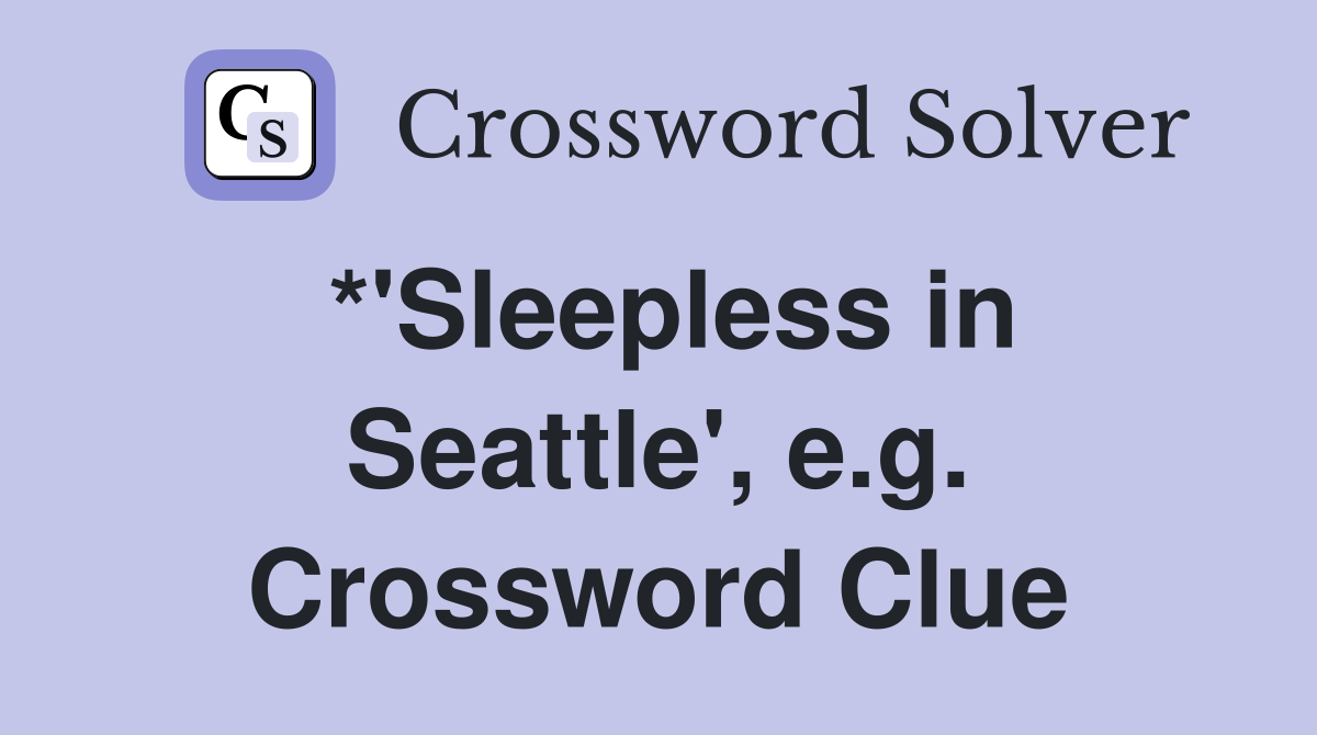 *'Sleepless in Seattle', e.g. Crossword Clue