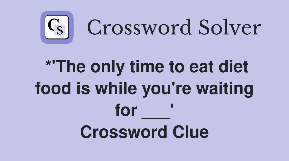 *'The only time to eat diet food is while you're waiting for ___' Crossword Clue