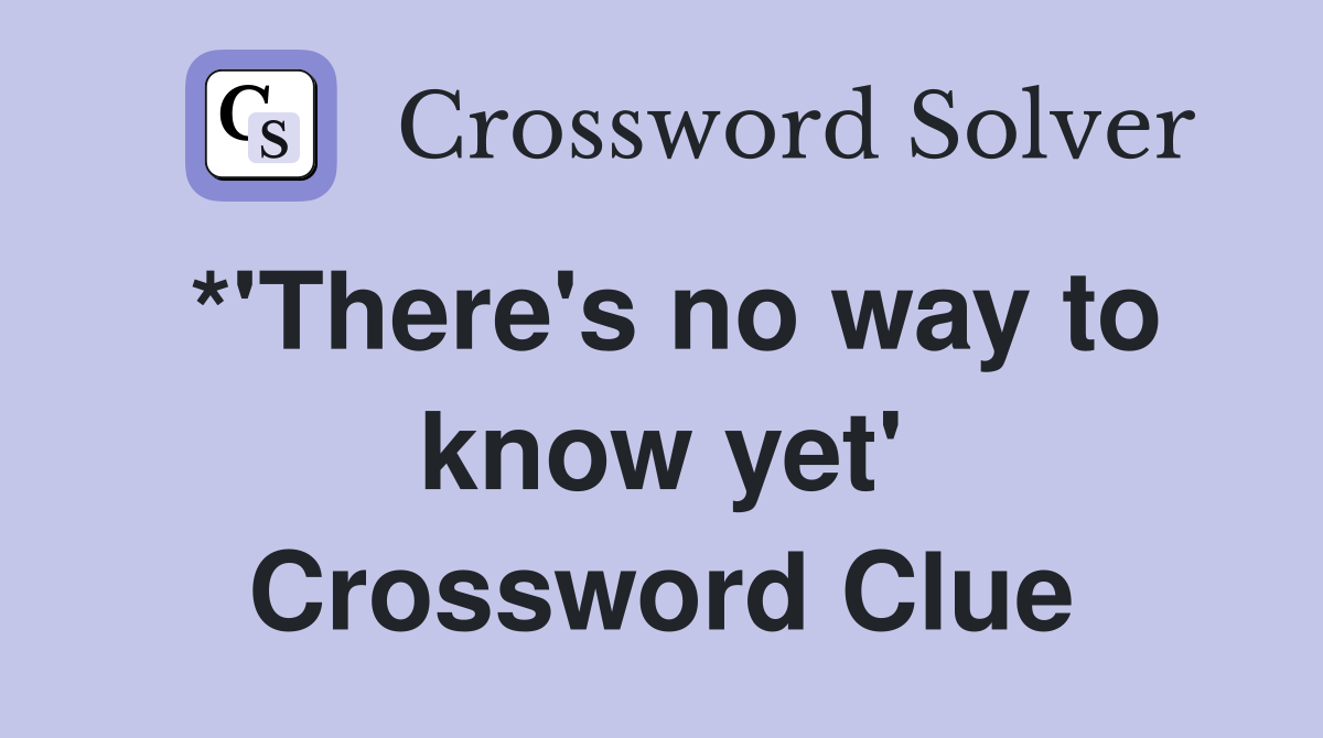 *'There's no way to know yet' Crossword Clue