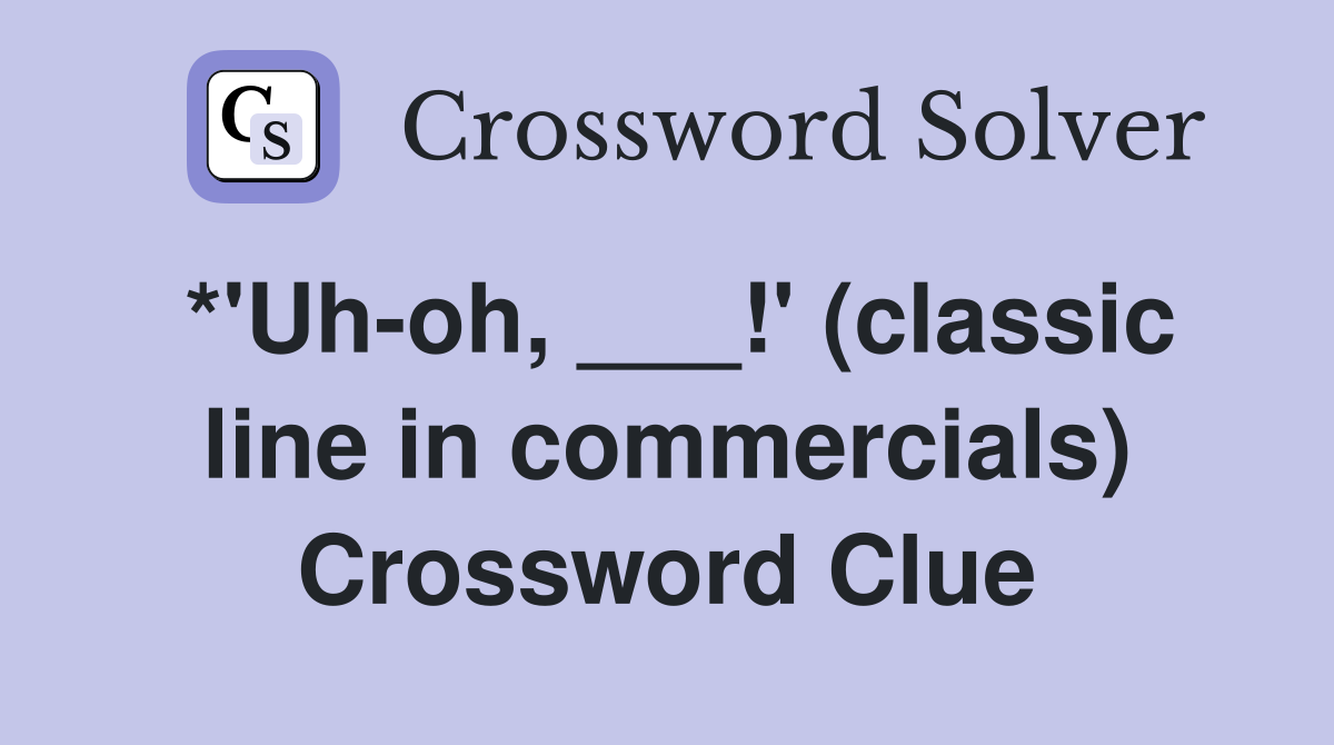 *'Uh-oh, ___!' (classic line in commercials) Crossword Clue