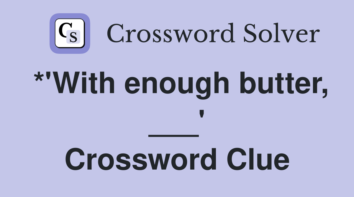 *'With enough butter, ___' Crossword Clue