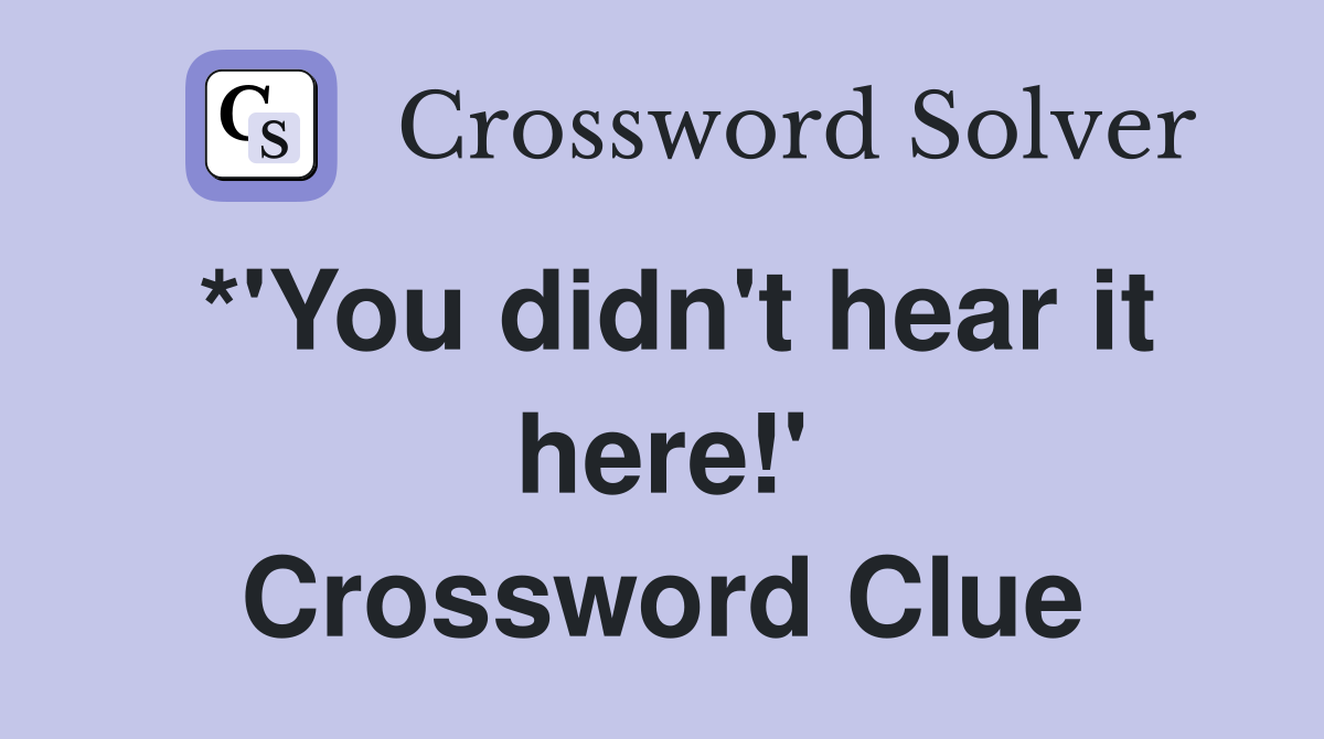 *'You didn't hear it here!' Crossword Clue
