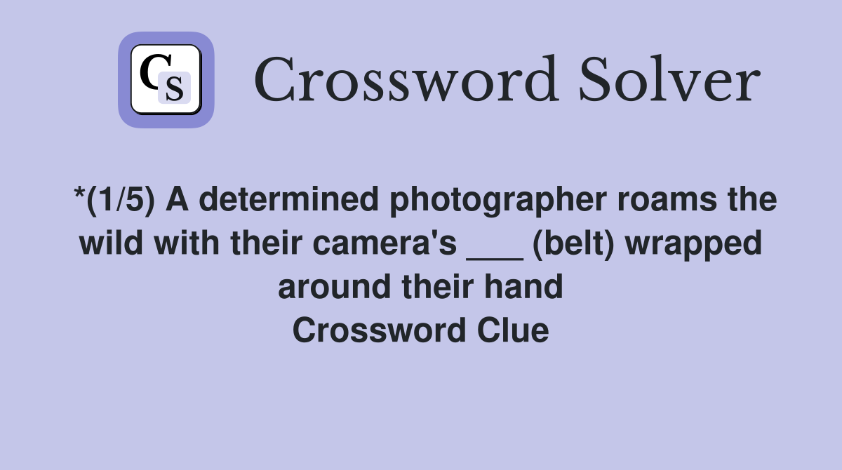 *(1/5) A determined photographer roams the wild with their camera's ___ (belt) wrapped around their hand Crossword Clue
