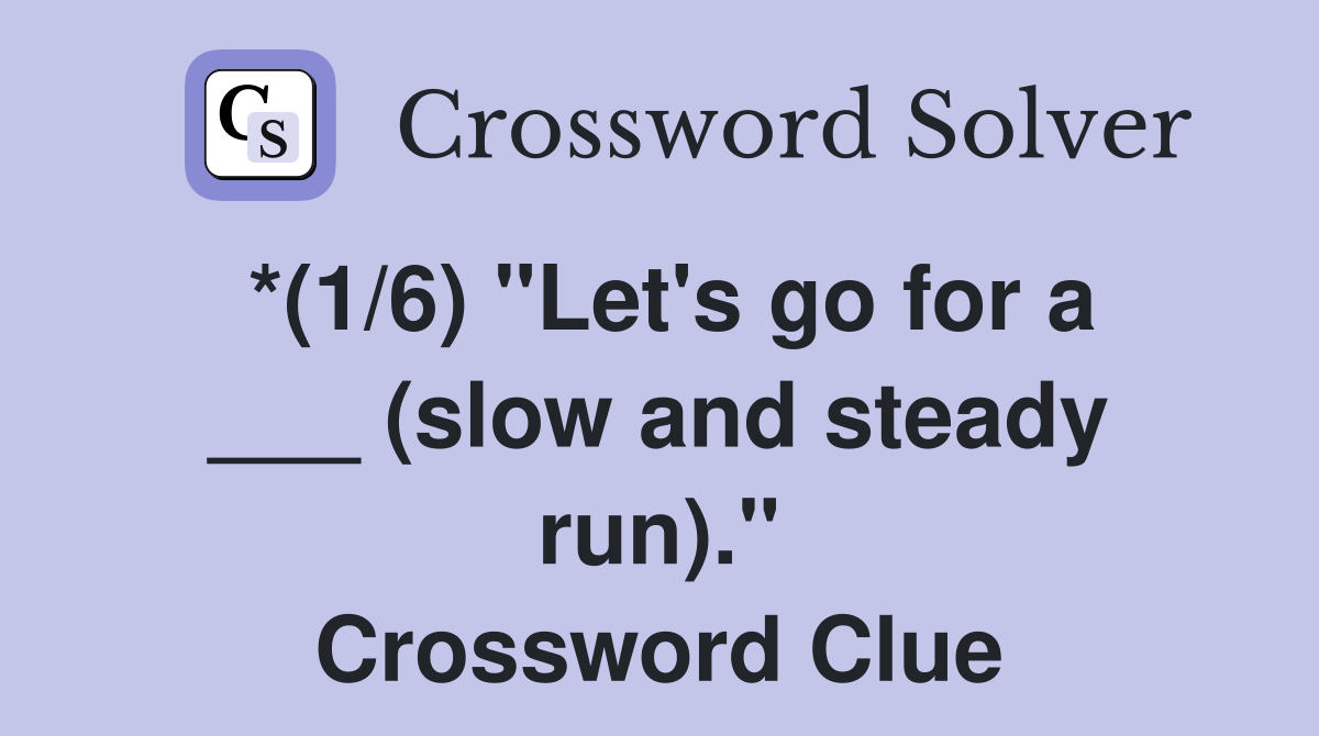 *(1/6) "Let's go for a ___ (slow and steady run)." Crossword Clue