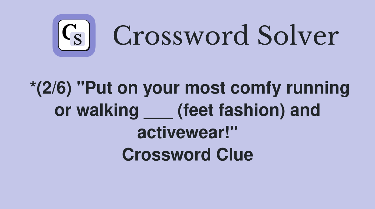 *(2/6) "Put on your most comfy running or walking ___ (feet fashion) and activewear!" Crossword Clue