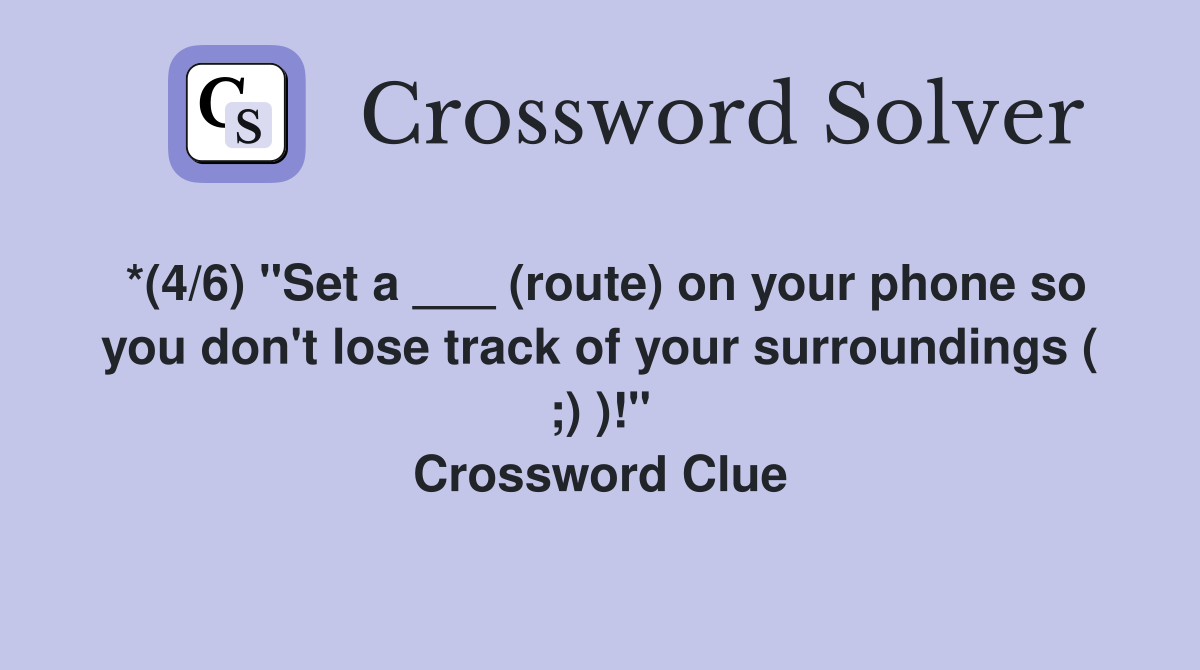 *(4/6) "Set a ___ (route) on your phone so you don't lose track of your surroundings ( ;) )!" Crossword Clue