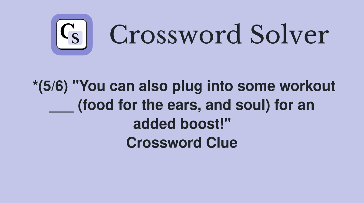 *(5/6) "You can also plug into some workout ___ (food for the ears, and soul) for an added boost!" Crossword Clue