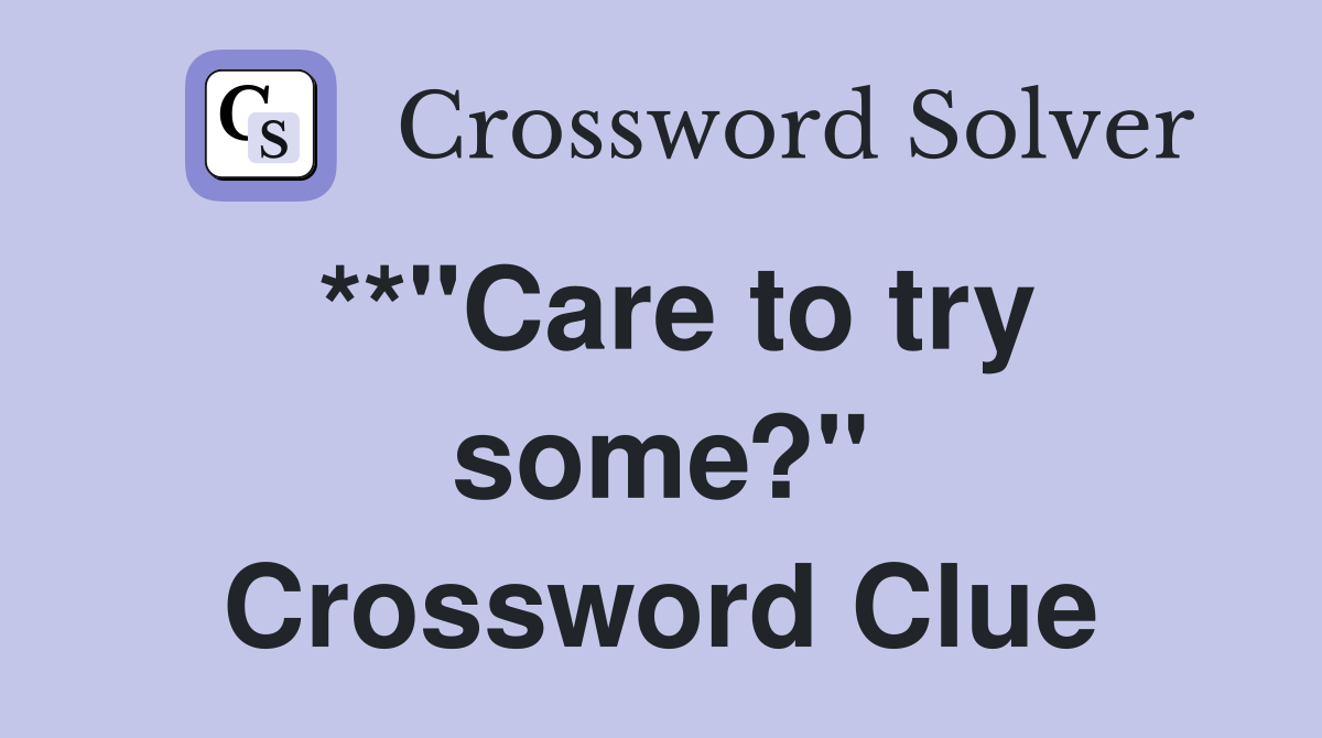 **"Care to try some?" Crossword Clue